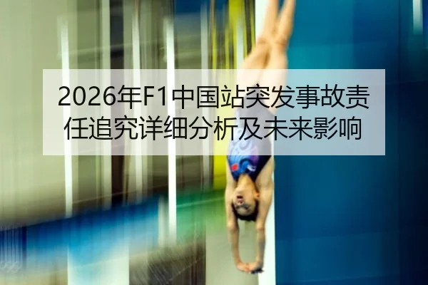 2026年F1中国站突发事故责任追究详细分析及未来影响