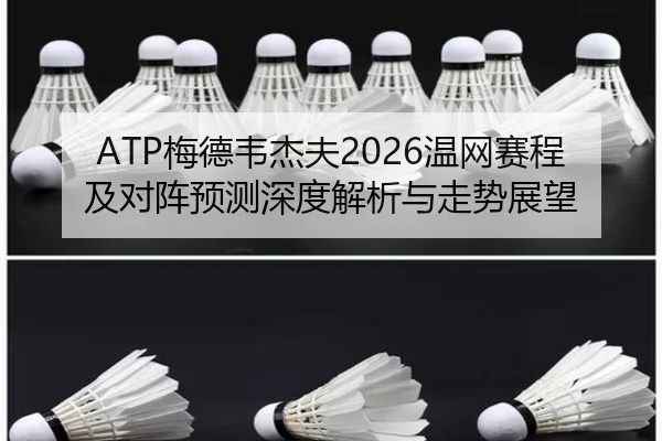 ATP梅德韦杰夫2026温网赛程及对阵预测深度解析与走势展望