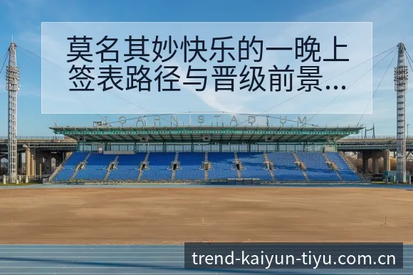 莫名其妙快乐的一晚上签表路径与晋级前景技术分析与战术适配 - 开云
