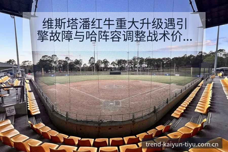 维斯塔潘红牛重大升级遇引擎故障与哈阵容调整战术价值分析 - 开云